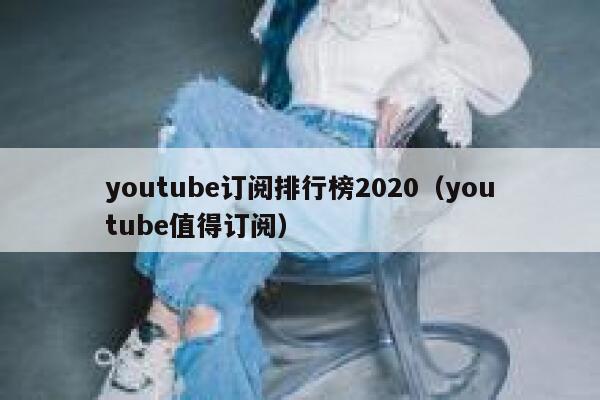 youtube订阅排行榜2020（youtube值得订阅） 第1张