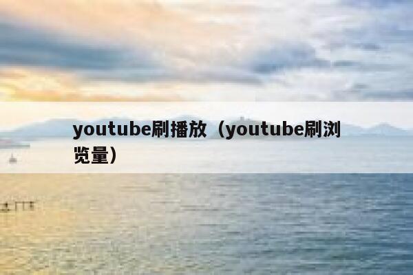 youtube刷播放（youtube刷浏览量） 第1张