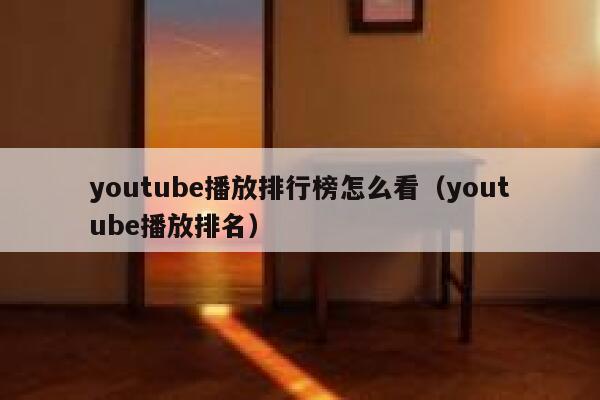 youtube播放排行榜怎么看（youtube播放排名） 第1张