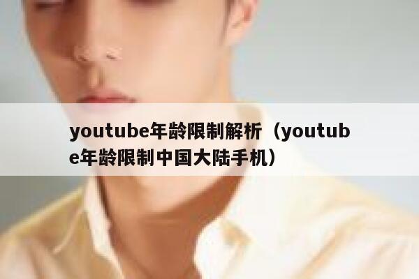 youtube年龄限制解析（youtube年龄限制中国大陆手机） 第1张