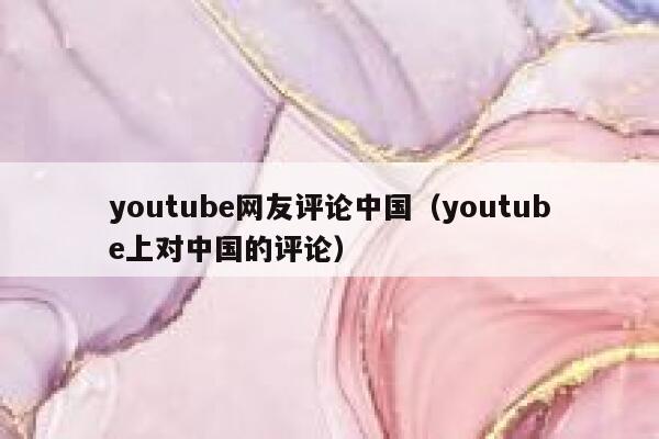 youtube网友评论中国（youtube上对中国的评论） 第1张