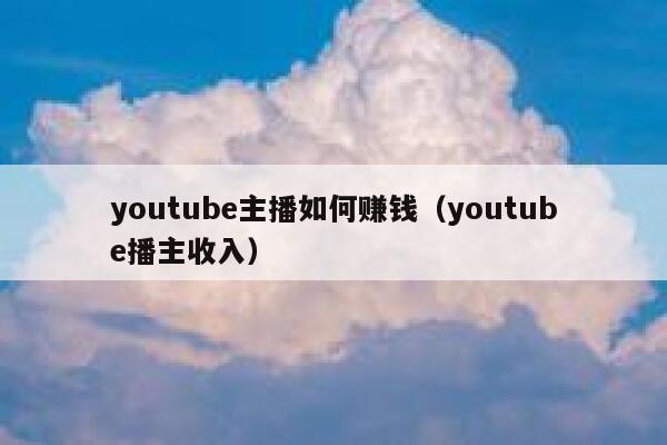 youtube主播如何赚钱（youtube播主收入） 第1张