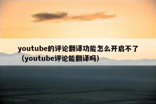 youtube的评论翻译功能怎么开启不了（youtube评论能翻译吗） 第1张
