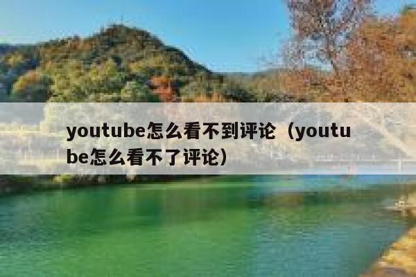 youtube怎么看不到评论（youtube怎么看不了评论） 第1张