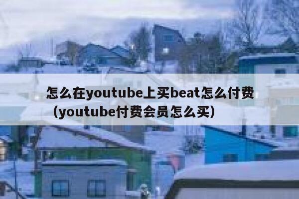 怎么在youtube上买beat怎么付费（youtube付费会员怎么买） 第1张
