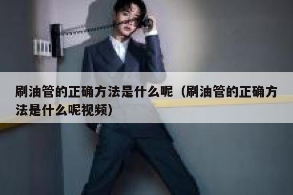 刷油管的正确方法是什么呢（刷油管的正确方法是什么呢视频） 第1张