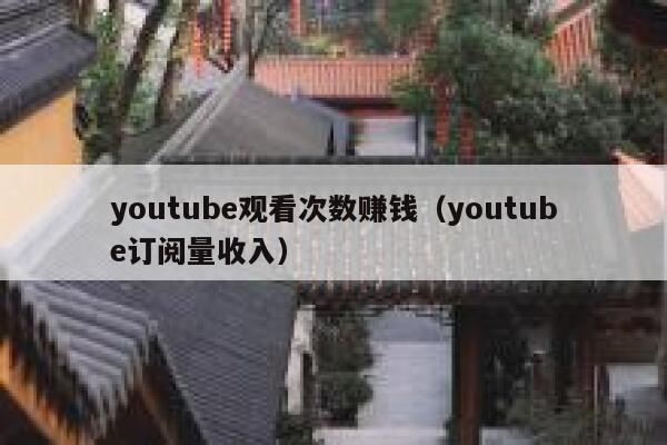 youtube观看次数赚钱(youtube订阅量收入) 第1张 youtube观看次数赚钱(youtube订阅量收入) 第1张