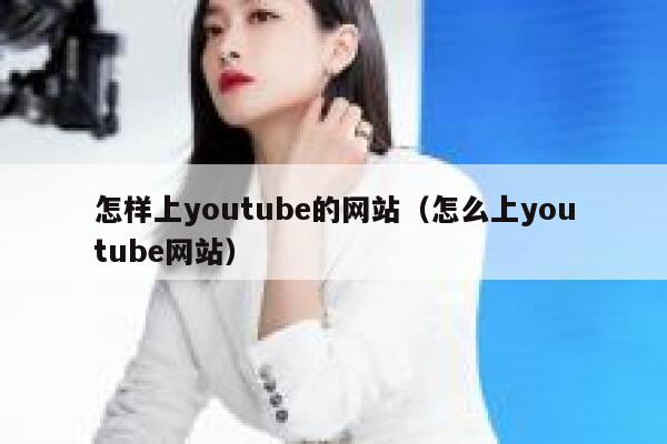 怎样上youtube的网站(怎么上youtube网站) 第1张 怎样上youtube的网站(怎么上youtube网站) 第1张