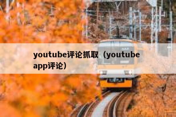 youtube评论抓取(youtube app评论) 第1张 youtube评论抓取(youtube app评论) 第1张