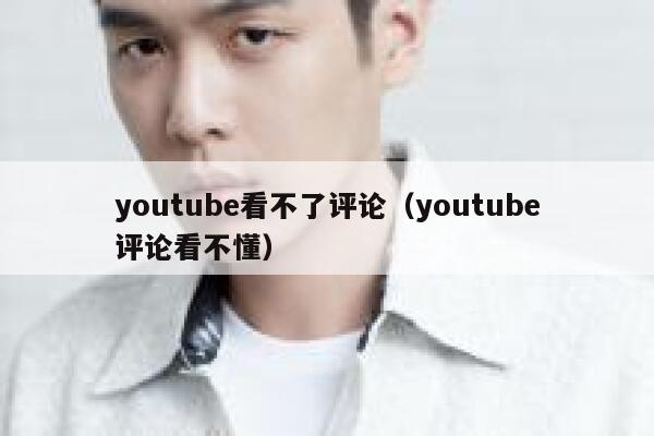 youtube看不了评论（youtube评论看不懂） 第1张