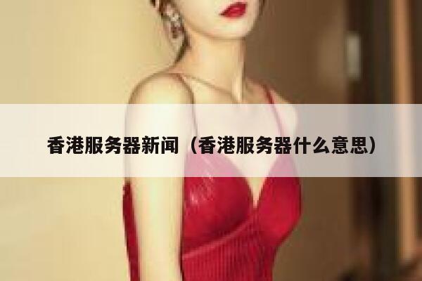 香港服务器新闻（香港服务器什么意思） 第1张