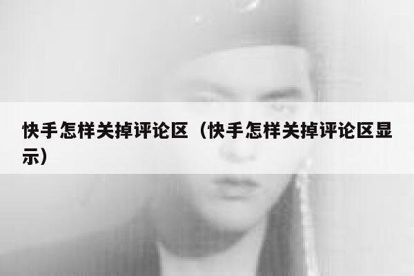 快手怎样关掉评论区(快手怎样关掉评论区显示) 第1张 快手怎样关掉评论区(快手怎样关掉评论区显示) 第1张