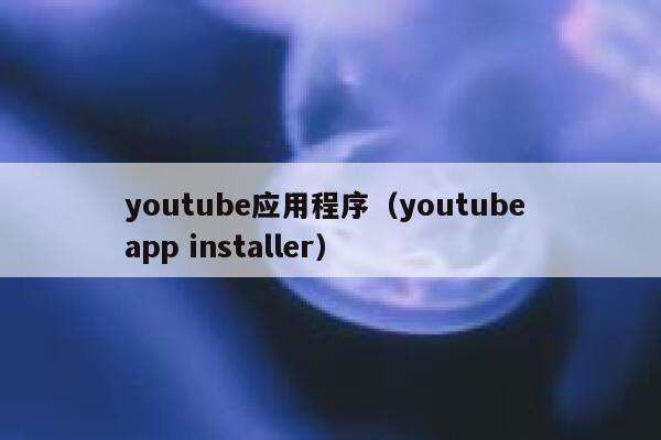 youtube应用程序（youtube app installer） 第1张