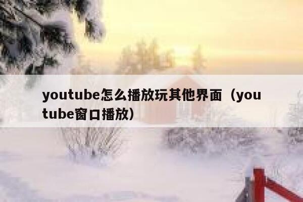 youtube怎么播放玩其他界面（youtube窗口播放） 第1张