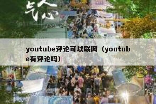 youtube评论可以联网(youtube有评论吗) 第1张 youtube评论可以联网(youtube有评论吗) 第1张