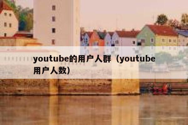 youtube的用户人群(youtube用户人数) 第1张 youtube的用户人群(youtube用户人数) 第1张