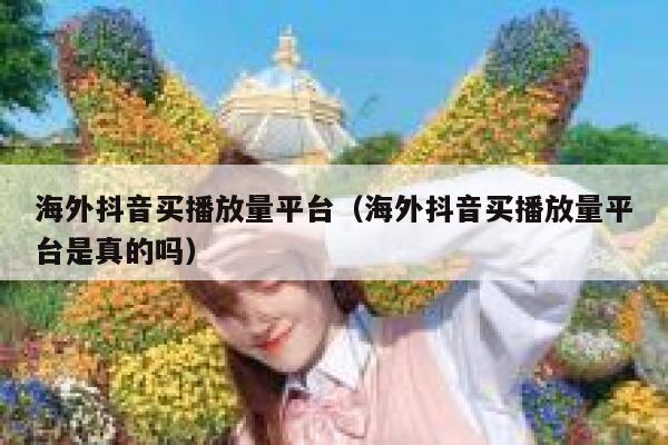 海外抖音买播放量平台(海外抖音买播放量平台是真的吗) 第1张 海外抖音买播放量平台(海外抖音买播放量平台是真的吗) 第1张