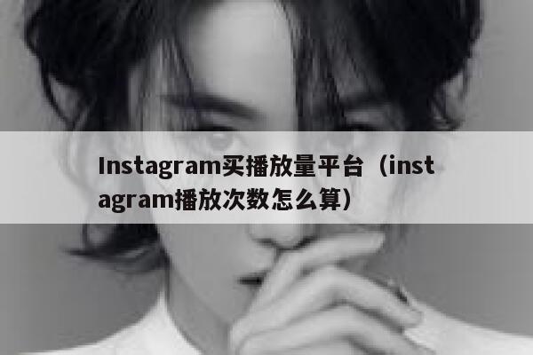 Instagram买播放量平台（instagram播放次数怎么算） 第1张