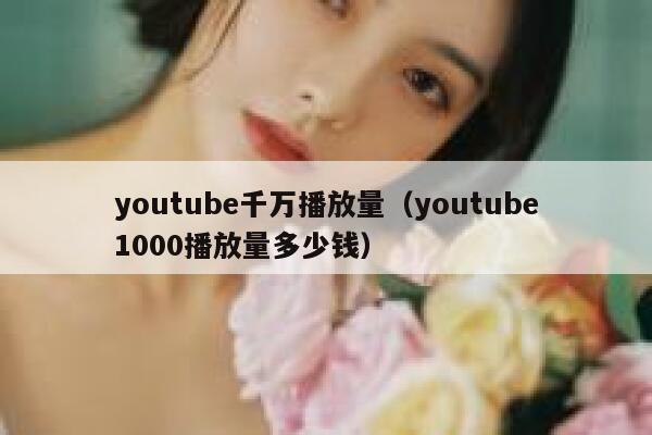 youtube千万播放量(youtube1000播放量多少钱) 第1张 youtube千万播放量(youtube1000播放量多少钱) 第1张