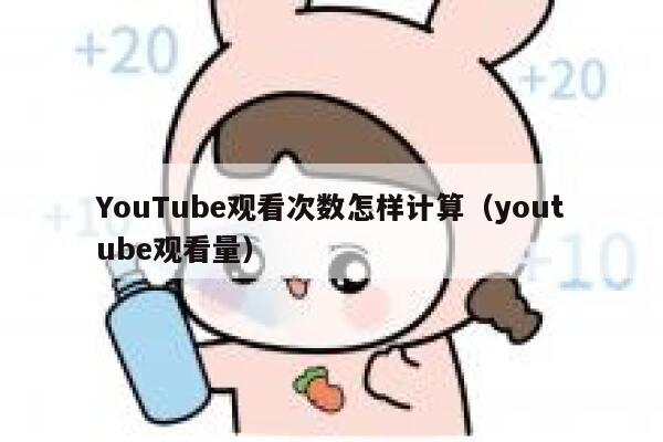 YouTube观看次数怎样计算(youtube观看量) 第1张 YouTube观看次数怎样计算(youtube观看量) 第1张