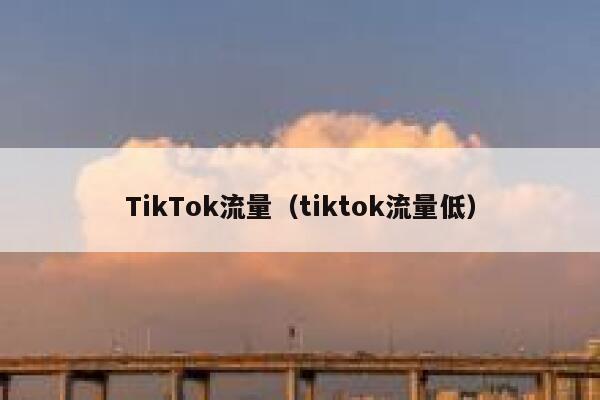 TikTok流量（tiktok流量低） 第1张