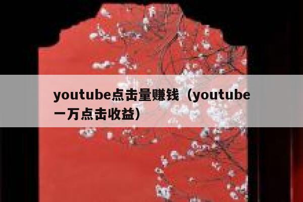 youtube点击量赚钱（youtube一万点击收益） 第1张