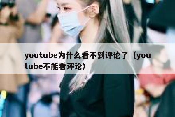 youtube为什么看不到评论了(youtube不能看评论) 第1张 youtube为什么看不到评论了(youtube不能看评论) 第1张