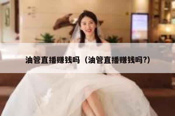 油管直播赚钱吗（油管直播赚钱吗?） 第1张