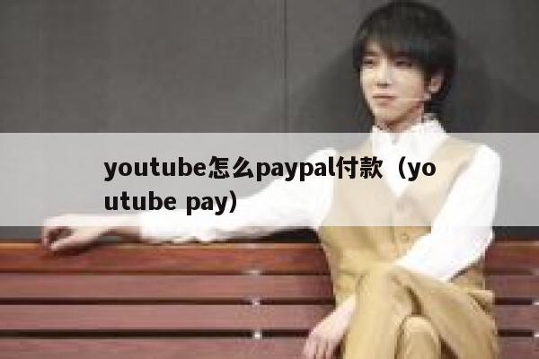 youtube怎么paypal付款（youtube pay） 第1张