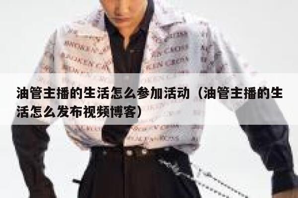 油管主播的生活怎么参加活动（油管主播的生活怎么发布视频博客） 第1张