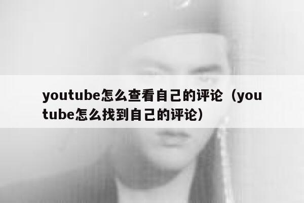 youtube怎么查看自己的评论(youtube怎么找到自己的评论) 第1张 youtube怎么查看自己的评论(youtube怎么找到自己的评论) 第1张