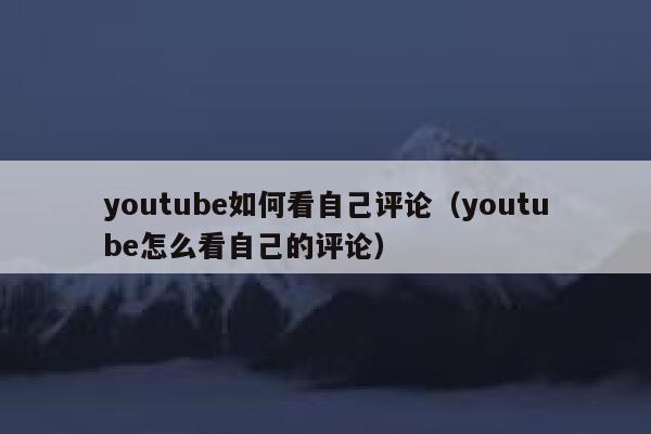 youtube如何看自己评论(youtube怎么看自己的评论) 第1张 youtube如何看自己评论(youtube怎么看自己的评论) 第1张