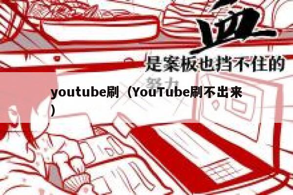 youtube刷（YouTube刷不出来） 第1张