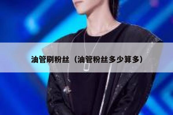 油管刷粉丝(油管粉丝多少算多) 第1张 油管刷粉丝(油管粉丝多少算多) 第1张