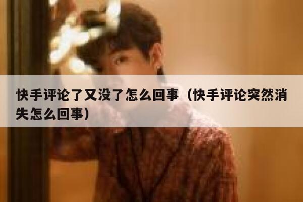 快手评论了又没了怎么回事(快手评论突然消失怎么回事) 第1张 快手评论了又没了怎么回事(快手评论突然消失怎么回事) 第1张