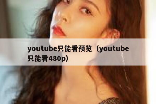 youtube只能看预览(youtube只能看480p) 第1张 youtube只能看预览(youtube只能看480p) 第1张