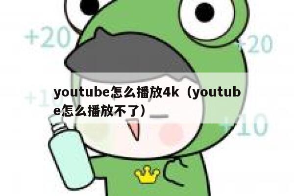 youtube怎么播放4k(youtube怎么播放不了) 第1张 youtube怎么播放4k(youtube怎么播放不了) 第1张