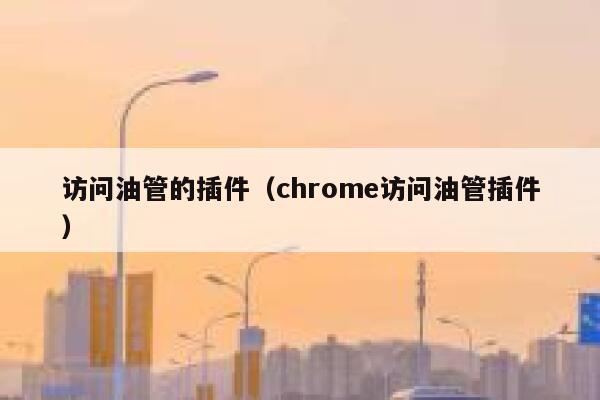访问油管的插件（chrome访问油管插件） 第1张