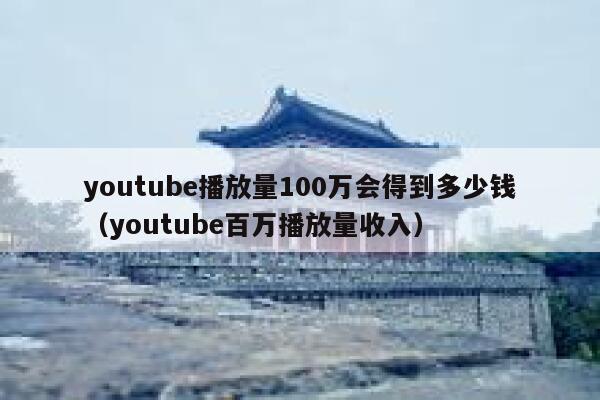 youtube播放量100万会得到多少钱(youtube百万播放量收入) 第1张 youtube播放量100万会得到多少钱(youtube百万播放量收入) 第1张