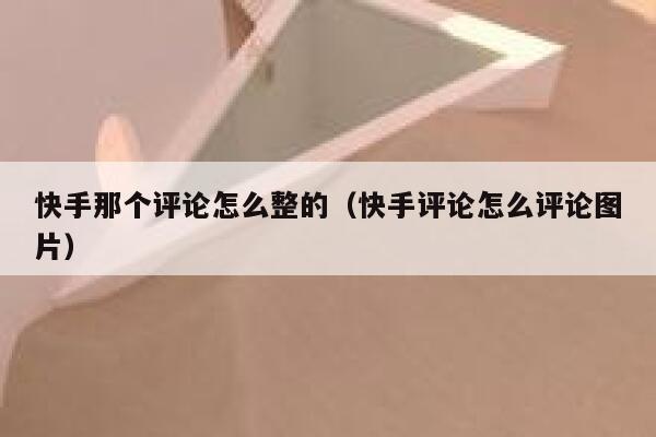 快手那个评论怎么整的（快手评论怎么评论图片） 第1张