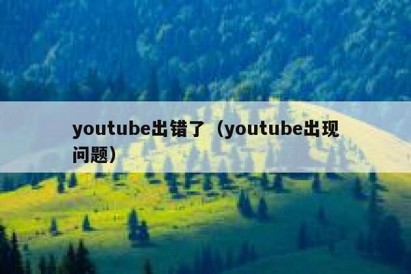 youtube出错了（youtube出现问题） 第1张
