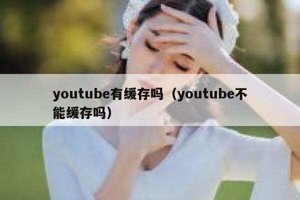 youtube有缓存吗（youtube不能缓存吗） 第1张