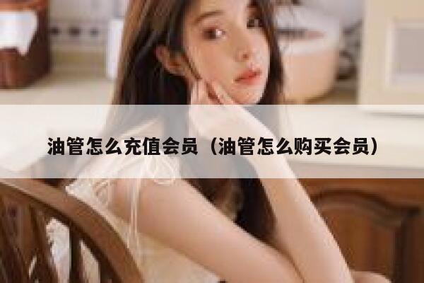 油管怎么充值会员（油管怎么购买会员） 第1张