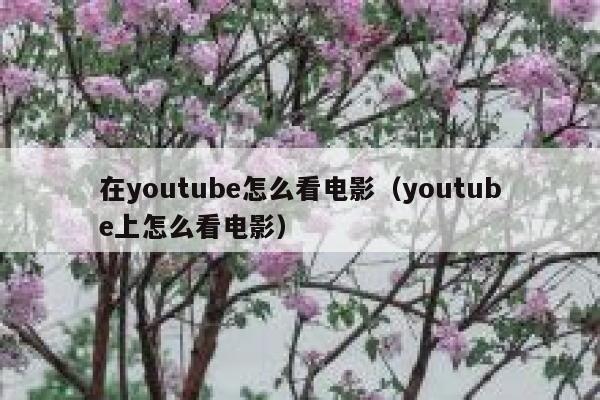在youtube怎么看电影（youtube上怎么看电影） 第1张