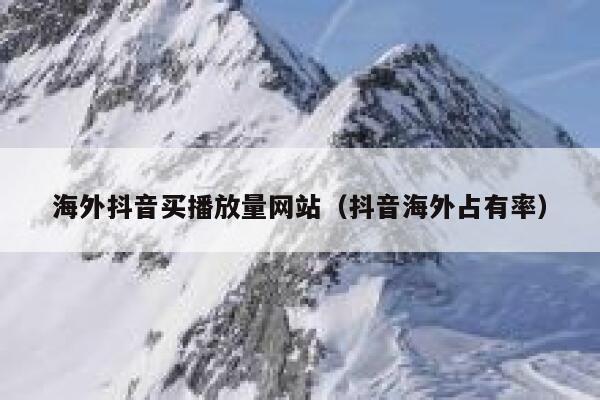 海外抖音买播放量网站（抖音海外占有率） 第1张