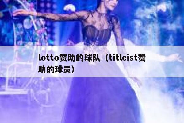 lotto赞助的球队（titleist赞助的球员） 第1张