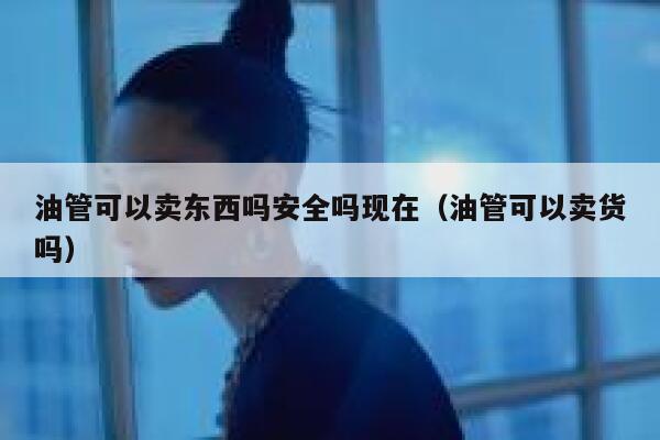 油管可以卖东西吗安全吗现在（油管可以卖货吗） 第1张