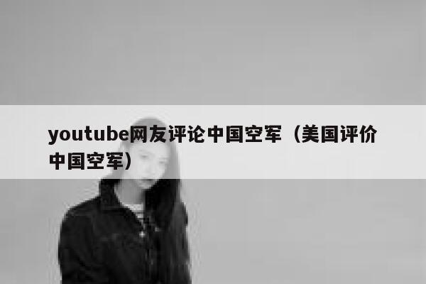 youtube网友评论中国空军（美国评价中国空军） 第1张
