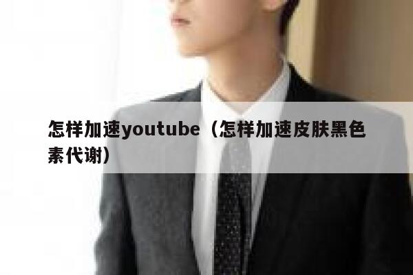 怎样加速youtube（怎样加速皮肤黑色素代谢） 第1张