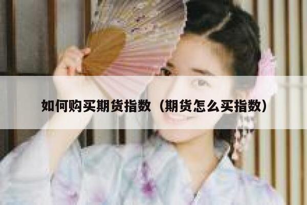 如何购买期货指数（期货怎么买指数） 第1张